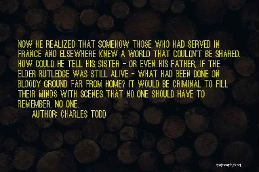 Charles Todd Quotes: Now He Realized That Somehow Those Who Had Served In France And Elsewhere Knew A World That Couldn't Be Shared.