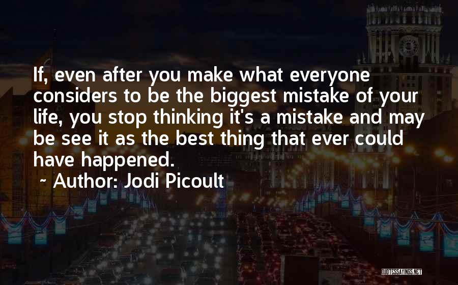 Jodi Picoult Quotes: If, Even After You Make What Everyone Considers To Be The Biggest Mistake Of Your Life, You Stop Thinking It's