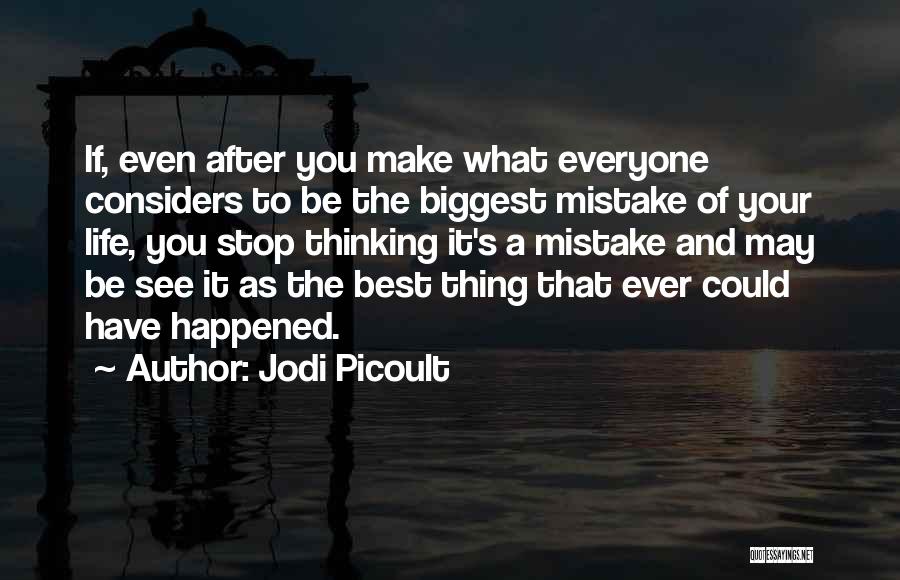 Jodi Picoult Quotes: If, Even After You Make What Everyone Considers To Be The Biggest Mistake Of Your Life, You Stop Thinking It's