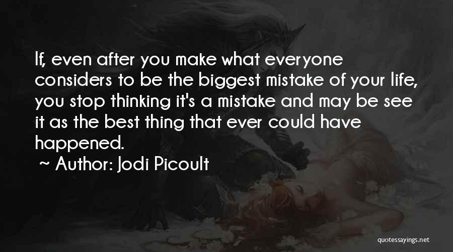 Jodi Picoult Quotes: If, Even After You Make What Everyone Considers To Be The Biggest Mistake Of Your Life, You Stop Thinking It's