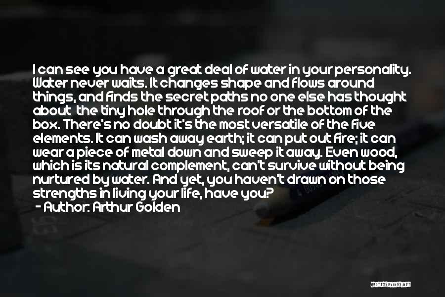 Arthur Golden Quotes: I Can See You Have A Great Deal Of Water In Your Personality. Water Never Waits. It Changes Shape And