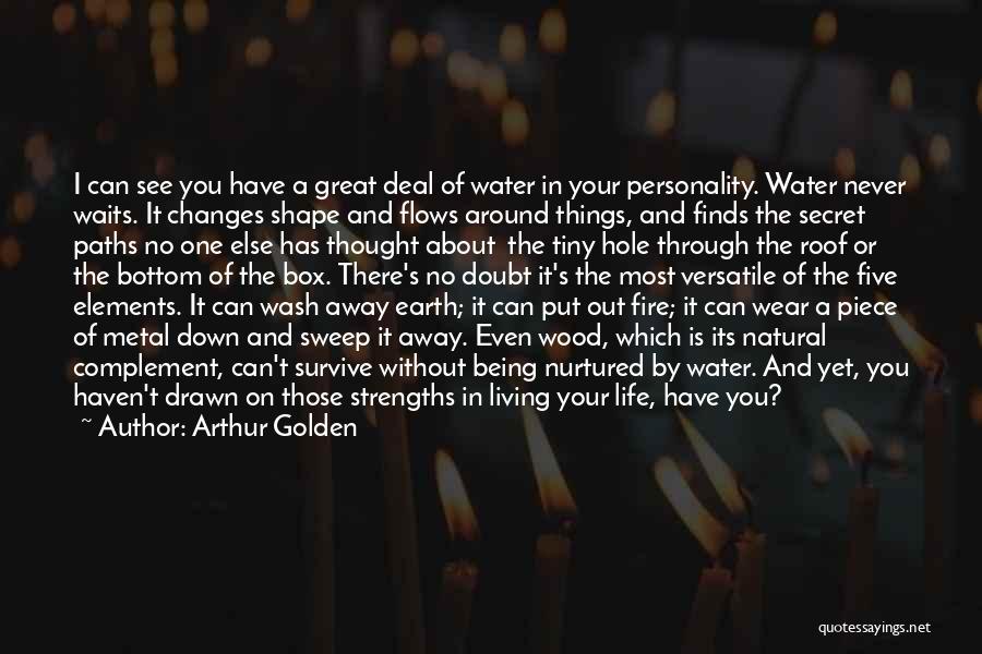 Arthur Golden Quotes: I Can See You Have A Great Deal Of Water In Your Personality. Water Never Waits. It Changes Shape And