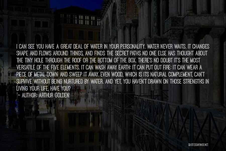 Arthur Golden Quotes: I Can See You Have A Great Deal Of Water In Your Personality. Water Never Waits. It Changes Shape And