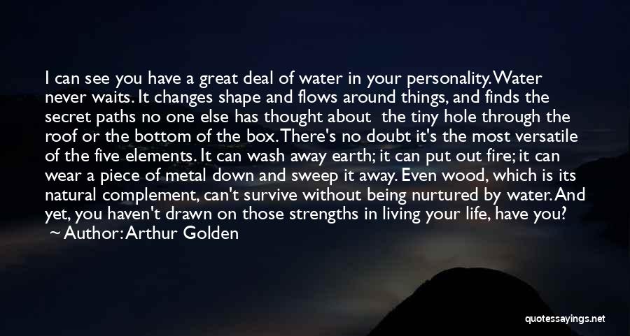 Arthur Golden Quotes: I Can See You Have A Great Deal Of Water In Your Personality. Water Never Waits. It Changes Shape And