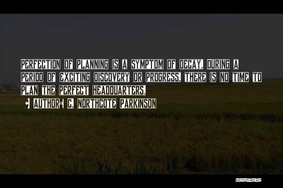 C. Northcote Parkinson Quotes: Perfection Of Planning Is A Symptom Of Decay. During A Period Of Exciting Discovery Or Progress, There Is No Time