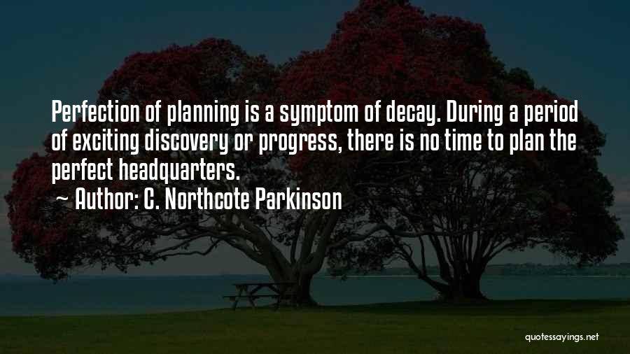 C. Northcote Parkinson Quotes: Perfection Of Planning Is A Symptom Of Decay. During A Period Of Exciting Discovery Or Progress, There Is No Time