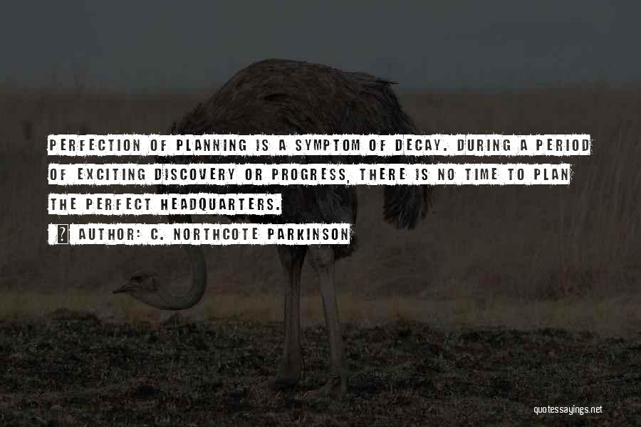 C. Northcote Parkinson Quotes: Perfection Of Planning Is A Symptom Of Decay. During A Period Of Exciting Discovery Or Progress, There Is No Time