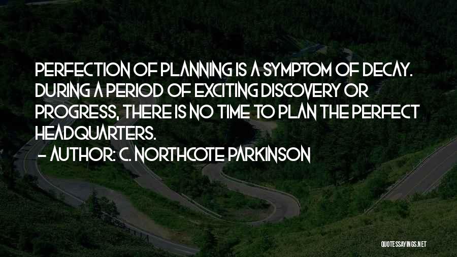 C. Northcote Parkinson Quotes: Perfection Of Planning Is A Symptom Of Decay. During A Period Of Exciting Discovery Or Progress, There Is No Time