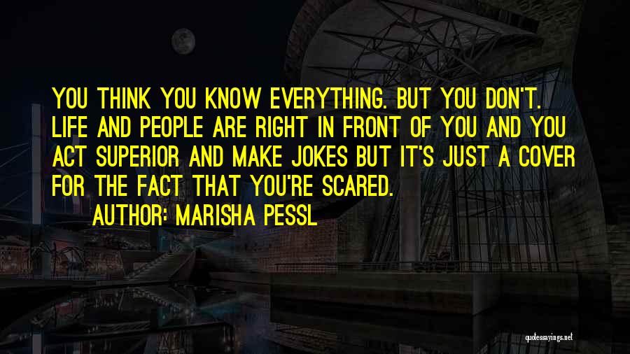 Marisha Pessl Quotes: You Think You Know Everything. But You Don't. Life And People Are Right In Front Of You And You Act