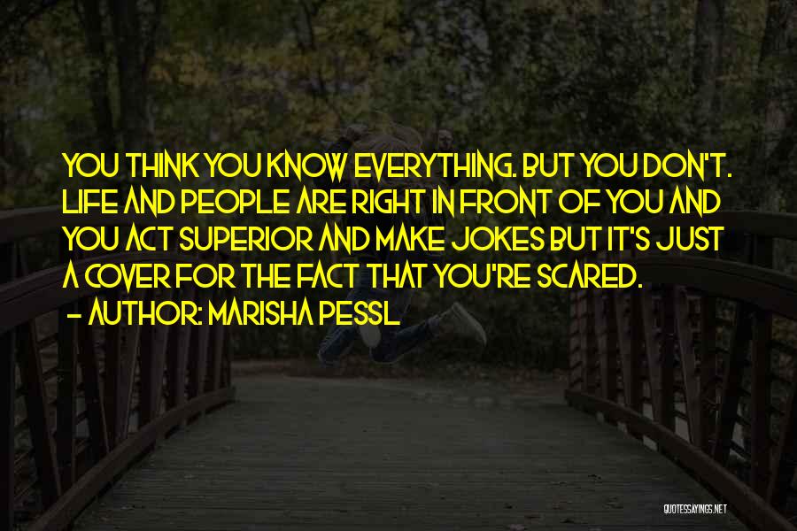 Marisha Pessl Quotes: You Think You Know Everything. But You Don't. Life And People Are Right In Front Of You And You Act