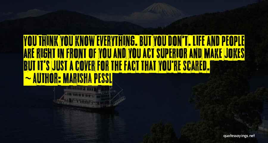 Marisha Pessl Quotes: You Think You Know Everything. But You Don't. Life And People Are Right In Front Of You And You Act