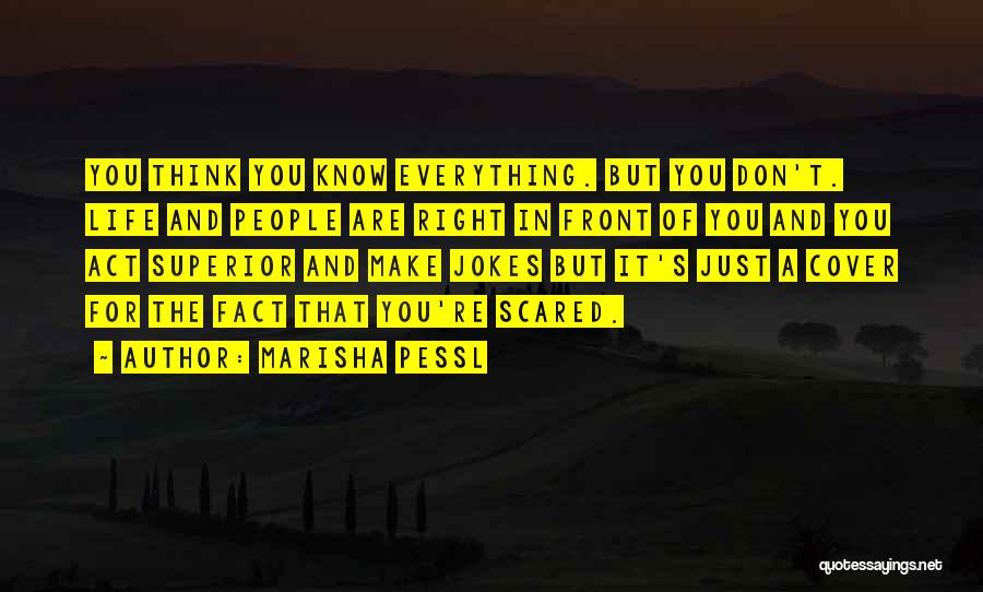 Marisha Pessl Quotes: You Think You Know Everything. But You Don't. Life And People Are Right In Front Of You And You Act