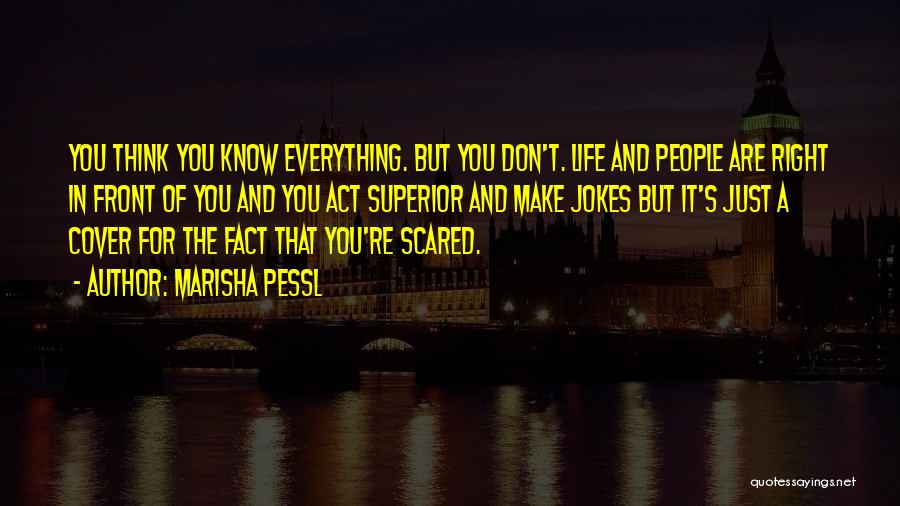 Marisha Pessl Quotes: You Think You Know Everything. But You Don't. Life And People Are Right In Front Of You And You Act