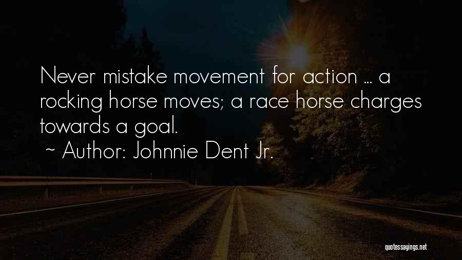 Johnnie Dent Jr. Quotes: Never Mistake Movement For Action ... A Rocking Horse Moves; A Race Horse Charges Towards A Goal.