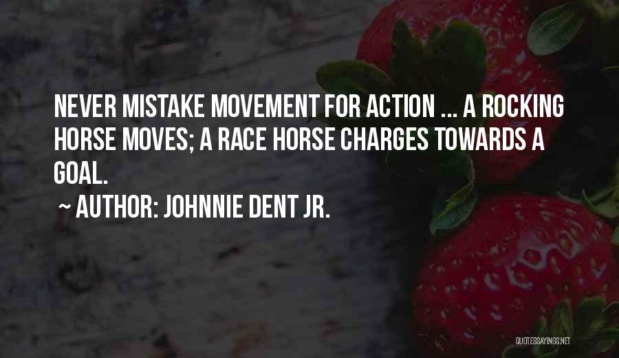 Johnnie Dent Jr. Quotes: Never Mistake Movement For Action ... A Rocking Horse Moves; A Race Horse Charges Towards A Goal.