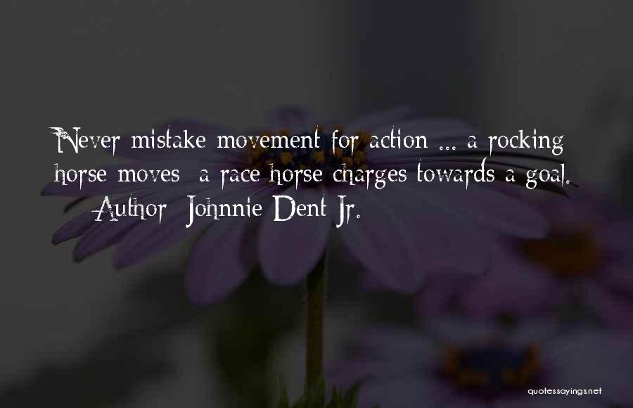 Johnnie Dent Jr. Quotes: Never Mistake Movement For Action ... A Rocking Horse Moves; A Race Horse Charges Towards A Goal.