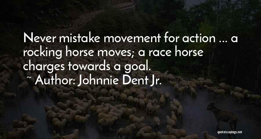 Johnnie Dent Jr. Quotes: Never Mistake Movement For Action ... A Rocking Horse Moves; A Race Horse Charges Towards A Goal.