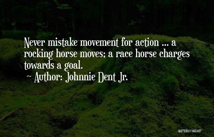 Johnnie Dent Jr. Quotes: Never Mistake Movement For Action ... A Rocking Horse Moves; A Race Horse Charges Towards A Goal.