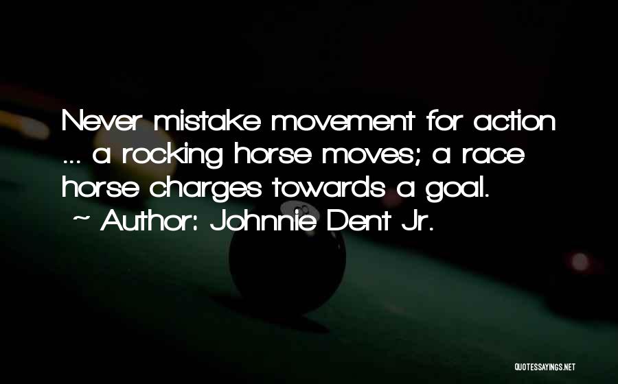 Johnnie Dent Jr. Quotes: Never Mistake Movement For Action ... A Rocking Horse Moves; A Race Horse Charges Towards A Goal.