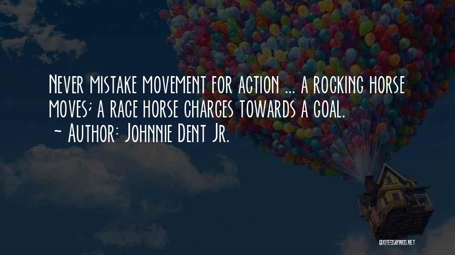 Johnnie Dent Jr. Quotes: Never Mistake Movement For Action ... A Rocking Horse Moves; A Race Horse Charges Towards A Goal.