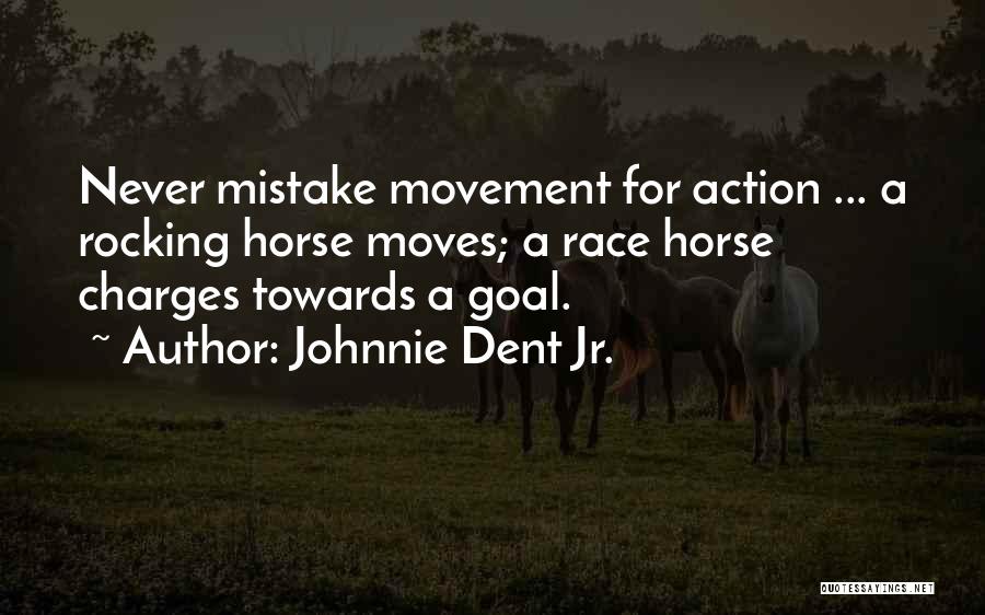 Johnnie Dent Jr. Quotes: Never Mistake Movement For Action ... A Rocking Horse Moves; A Race Horse Charges Towards A Goal.