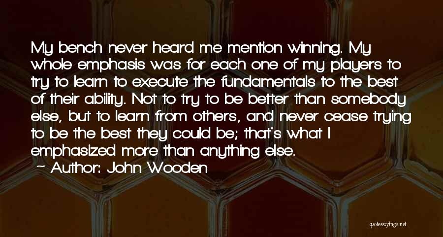 John Wooden Quotes: My Bench Never Heard Me Mention Winning. My Whole Emphasis Was For Each One Of My Players To Try To