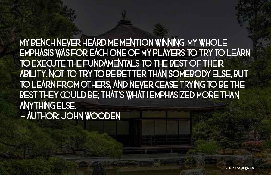 John Wooden Quotes: My Bench Never Heard Me Mention Winning. My Whole Emphasis Was For Each One Of My Players To Try To