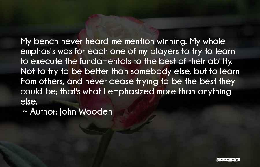 John Wooden Quotes: My Bench Never Heard Me Mention Winning. My Whole Emphasis Was For Each One Of My Players To Try To