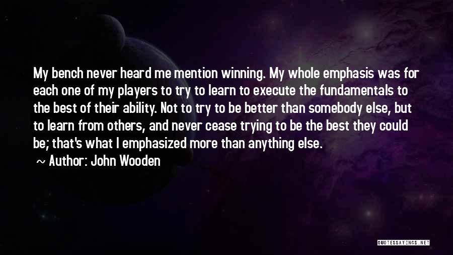John Wooden Quotes: My Bench Never Heard Me Mention Winning. My Whole Emphasis Was For Each One Of My Players To Try To