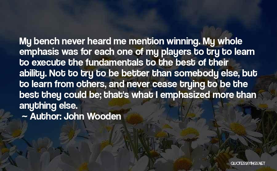 John Wooden Quotes: My Bench Never Heard Me Mention Winning. My Whole Emphasis Was For Each One Of My Players To Try To