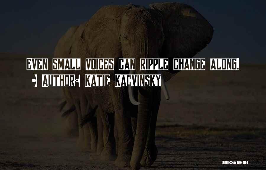 Katie Kacvinsky Quotes: Even Small Voices Can Ripple Change Along.