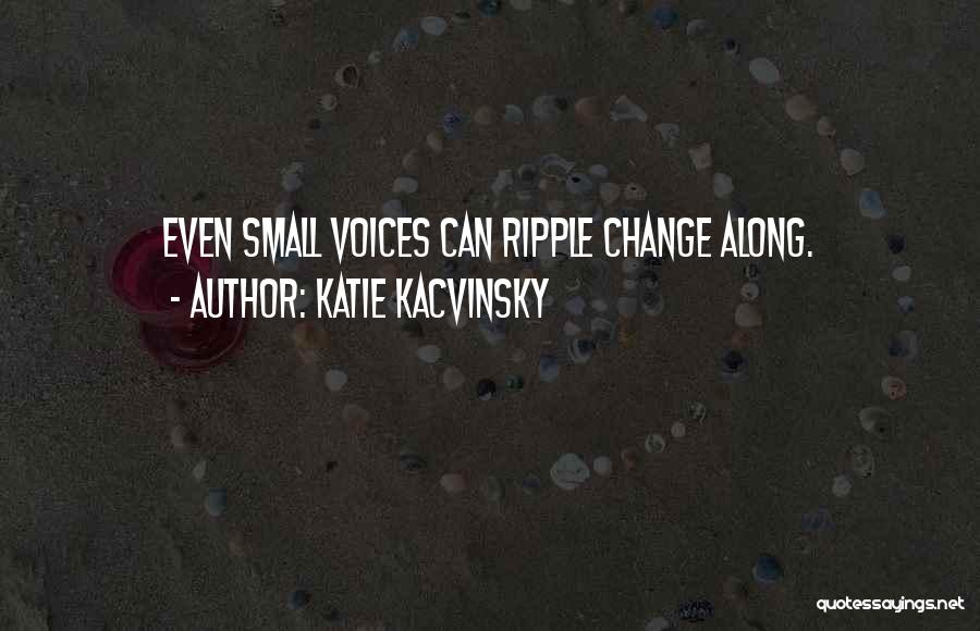 Katie Kacvinsky Quotes: Even Small Voices Can Ripple Change Along.