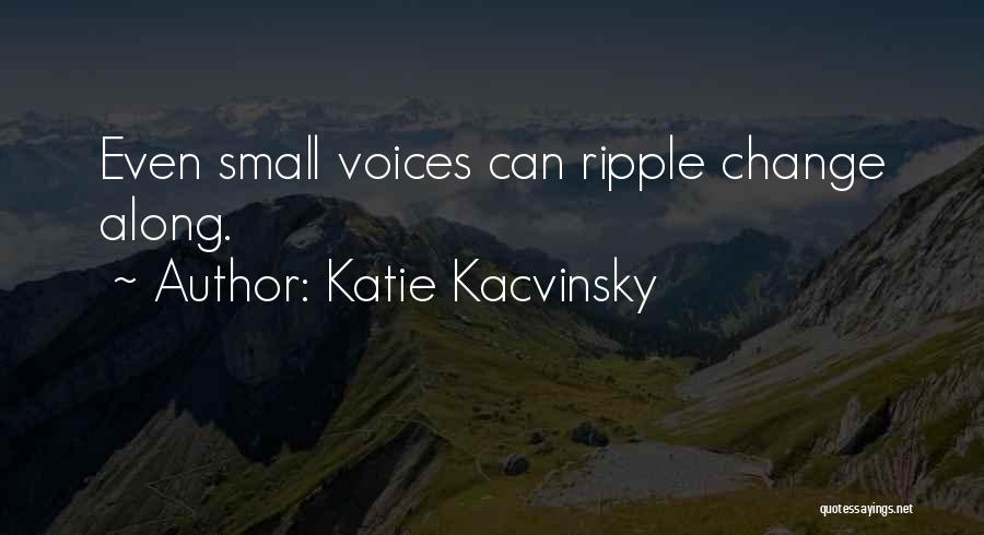 Katie Kacvinsky Quotes: Even Small Voices Can Ripple Change Along.