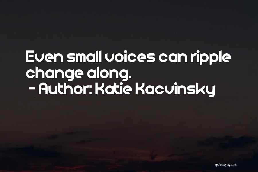 Katie Kacvinsky Quotes: Even Small Voices Can Ripple Change Along.