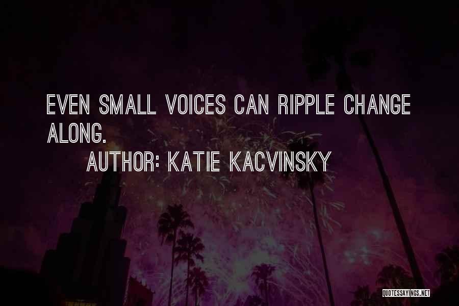 Katie Kacvinsky Quotes: Even Small Voices Can Ripple Change Along.