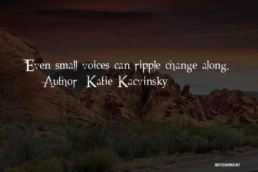 Katie Kacvinsky Quotes: Even Small Voices Can Ripple Change Along.