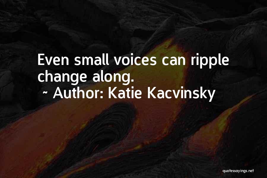 Katie Kacvinsky Quotes: Even Small Voices Can Ripple Change Along.