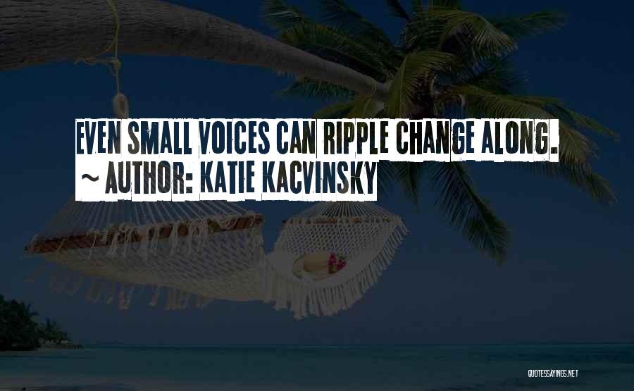 Katie Kacvinsky Quotes: Even Small Voices Can Ripple Change Along.
