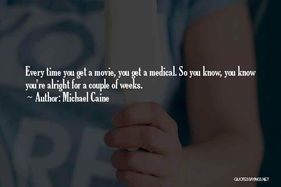 Michael Caine Quotes: Every Time You Get A Movie, You Get A Medical. So You Know, You Know You're Alright For A Couple