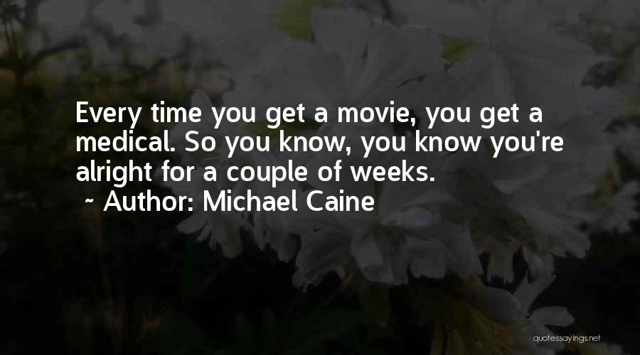 Michael Caine Quotes: Every Time You Get A Movie, You Get A Medical. So You Know, You Know You're Alright For A Couple