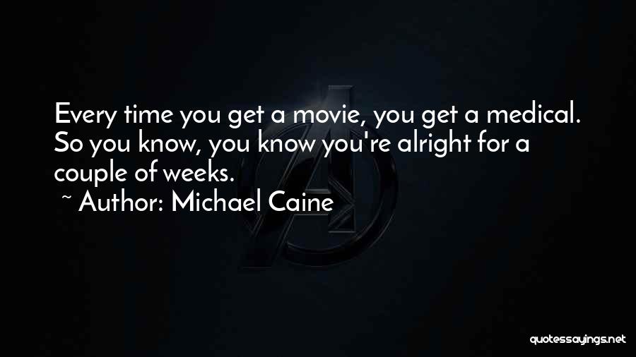 Michael Caine Quotes: Every Time You Get A Movie, You Get A Medical. So You Know, You Know You're Alright For A Couple