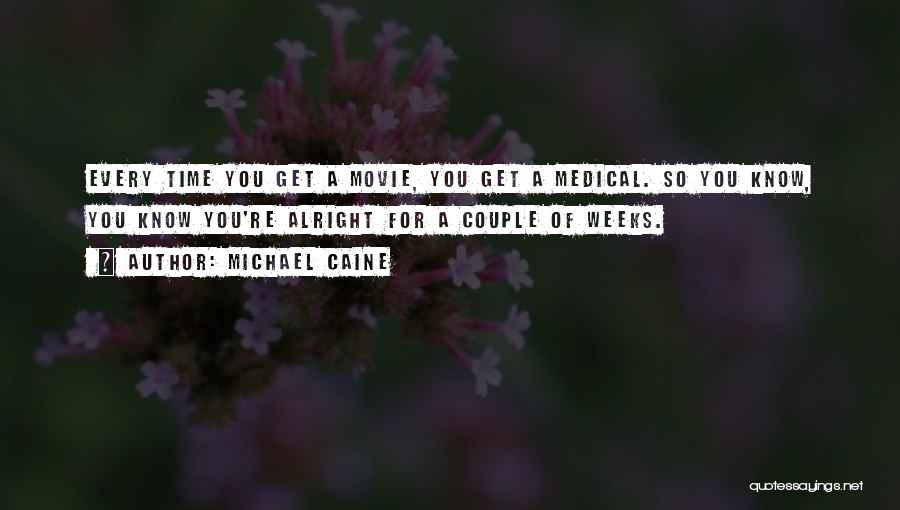 Michael Caine Quotes: Every Time You Get A Movie, You Get A Medical. So You Know, You Know You're Alright For A Couple