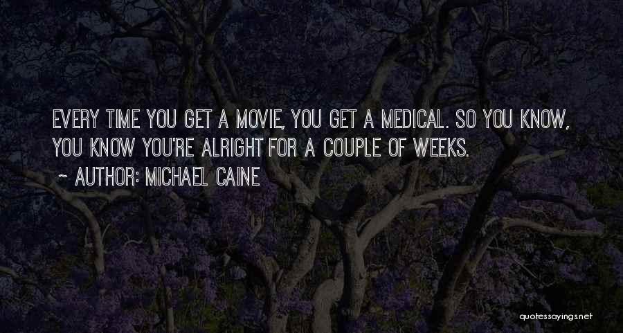 Michael Caine Quotes: Every Time You Get A Movie, You Get A Medical. So You Know, You Know You're Alright For A Couple