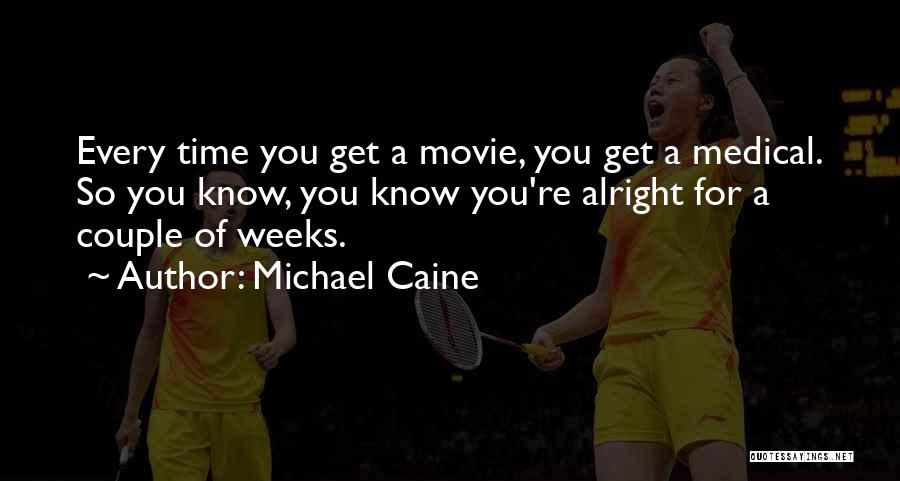 Michael Caine Quotes: Every Time You Get A Movie, You Get A Medical. So You Know, You Know You're Alright For A Couple