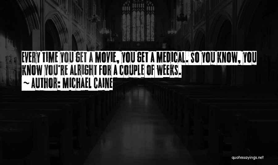 Michael Caine Quotes: Every Time You Get A Movie, You Get A Medical. So You Know, You Know You're Alright For A Couple