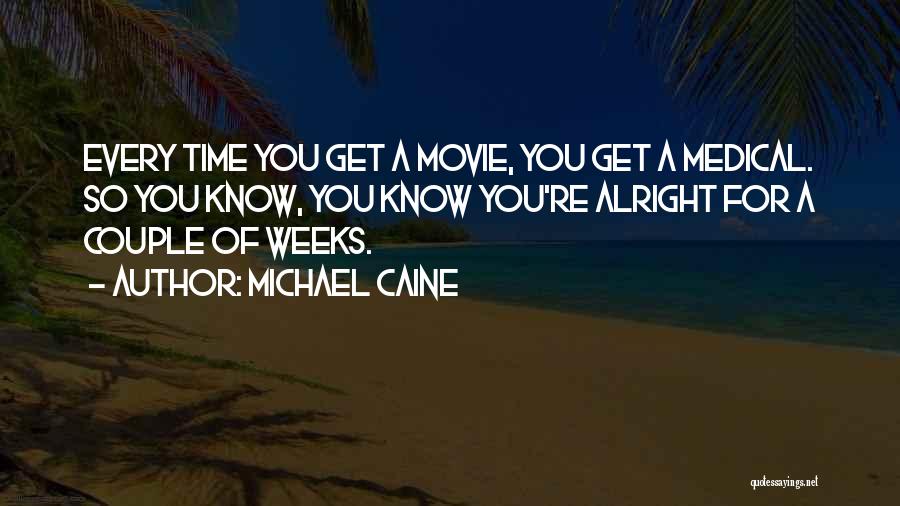 Michael Caine Quotes: Every Time You Get A Movie, You Get A Medical. So You Know, You Know You're Alright For A Couple
