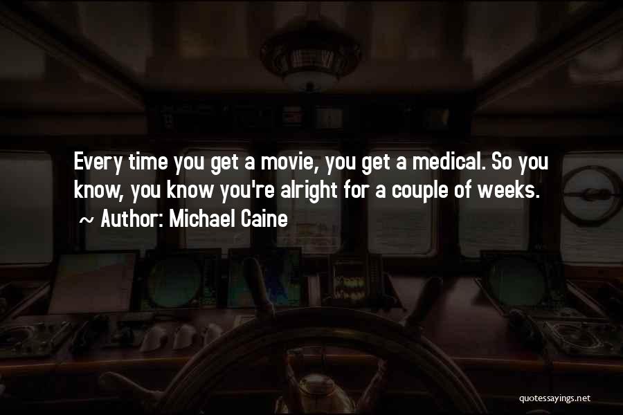 Michael Caine Quotes: Every Time You Get A Movie, You Get A Medical. So You Know, You Know You're Alright For A Couple