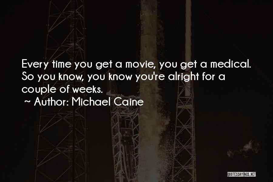 Michael Caine Quotes: Every Time You Get A Movie, You Get A Medical. So You Know, You Know You're Alright For A Couple