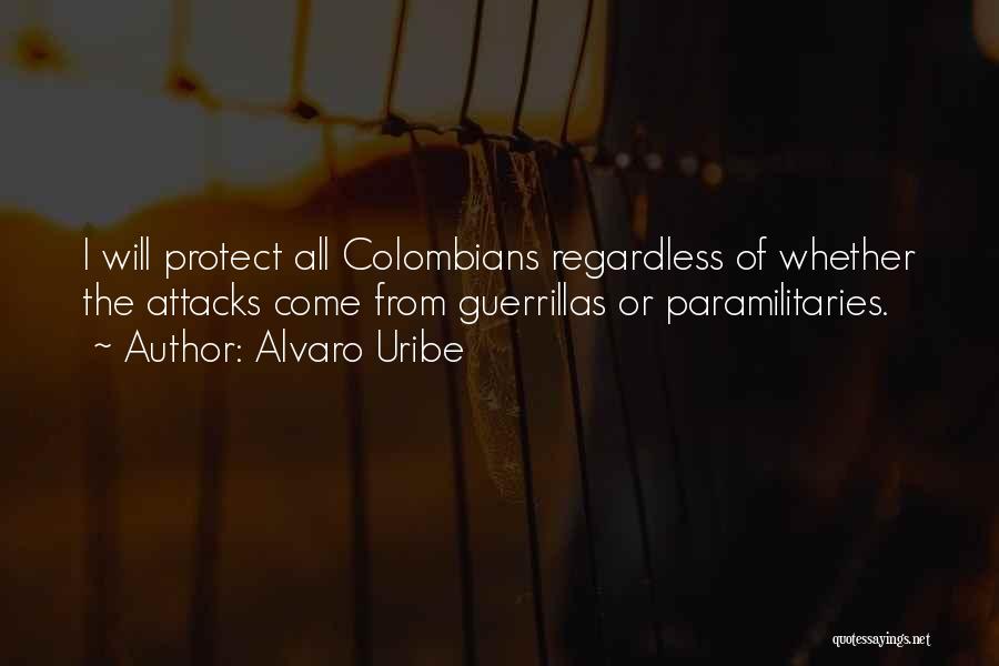 Alvaro Uribe Quotes: I Will Protect All Colombians Regardless Of Whether The Attacks Come From Guerrillas Or Paramilitaries.