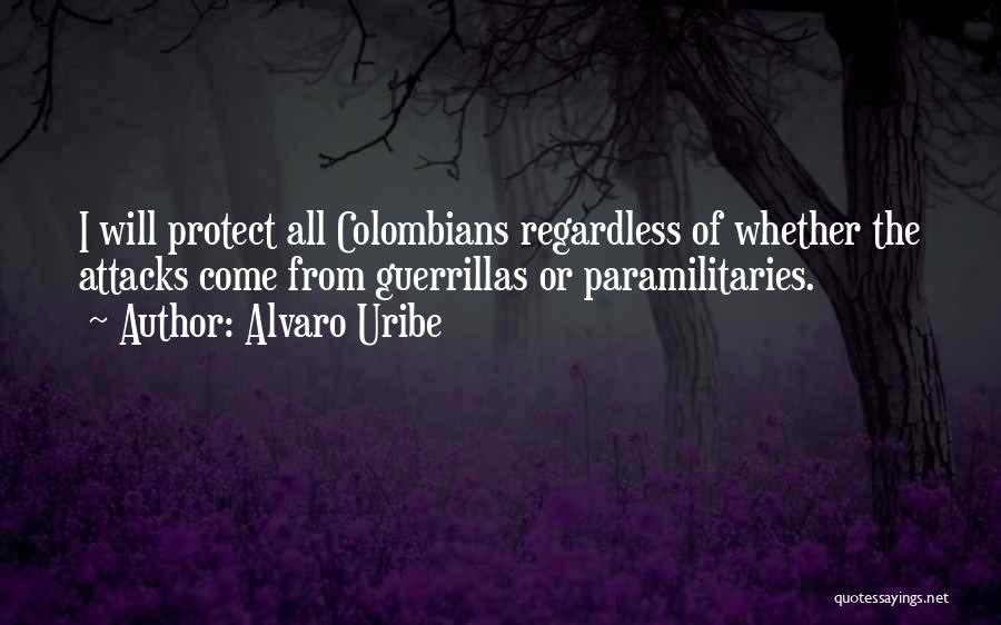 Alvaro Uribe Quotes: I Will Protect All Colombians Regardless Of Whether The Attacks Come From Guerrillas Or Paramilitaries.